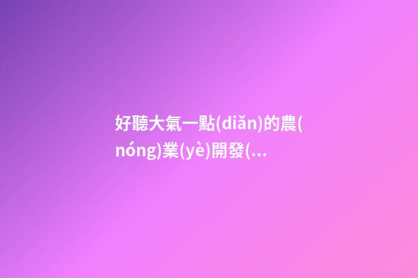 好聽大氣一點(diǎn)的農(nóng)業(yè)開發(fā)公司名字 用這類字必定好看-第1張-公司起名-玄機(jī)派